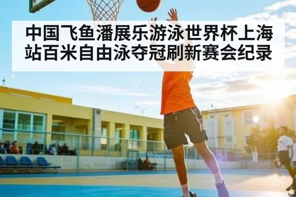 中国飞鱼潘展乐游泳世界杯上海站百米自由泳夺冠刷新赛会纪录